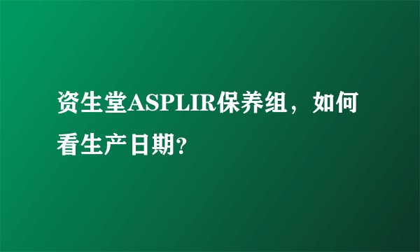 资生堂ASPLIR保养组，如何看生产日期？