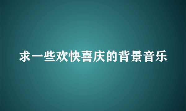 求一些欢快喜庆的背景音乐