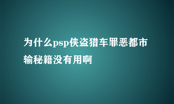 为什么psp侠盗猎车罪恶都市输秘籍没有用啊