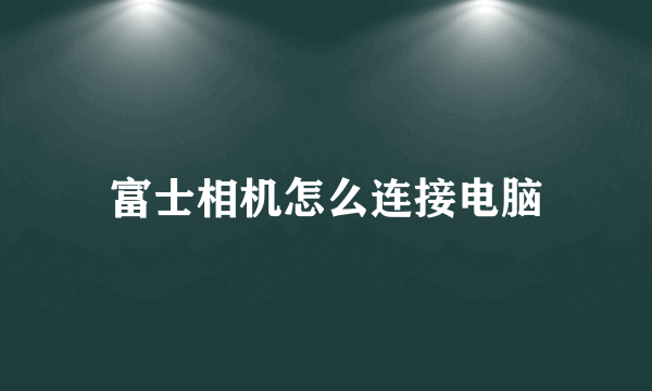 富士相机怎么连接电脑