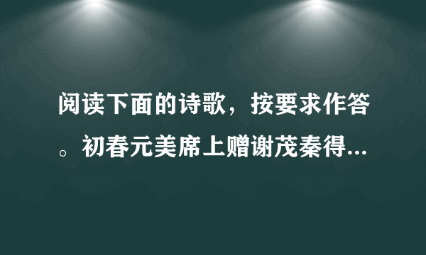 阅读下面的诗歌，按要求作答。初春元美席上赠谢茂秦得关字李攀龙【明】风城杨柳又堪攀，谢脁西园未拟还。客久高吟生白发，春来归梦满青山。明时抱病风尘下，短褐论交天地间。闻遣鹿门妻子在，只今词赋且燕关。【注】①王世贞，字元美。这首诗是李攀龙在王世贞的宴席上写给谢茂秦的诗作。（1）简析“满”字在领联的表达效果。（2）本诗体现了谢茂秦的哪些形象特点？（3）作者对友人谢茂秦表达了怎样的感情？请简述。