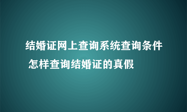 结婚证网上查询系统查询条件 怎样查询结婚证的真假