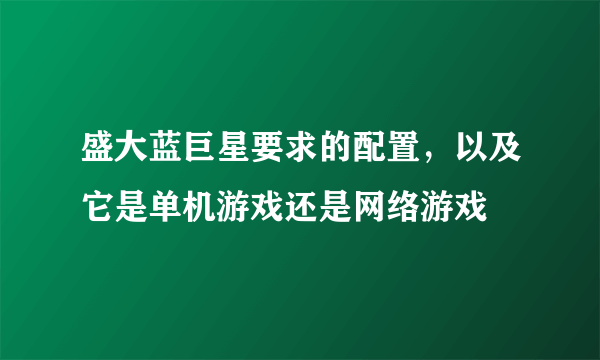 盛大蓝巨星要求的配置，以及它是单机游戏还是网络游戏