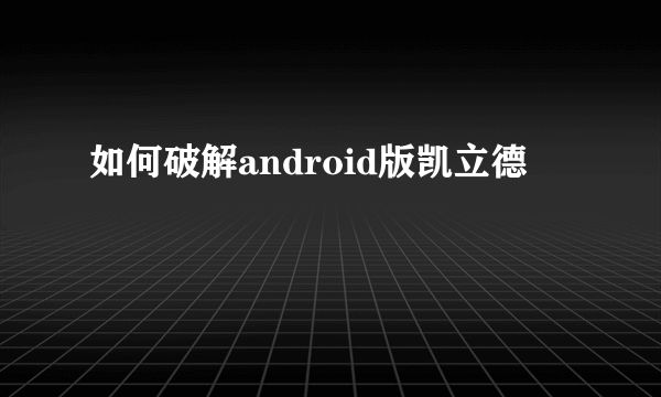 如何破解android版凯立德