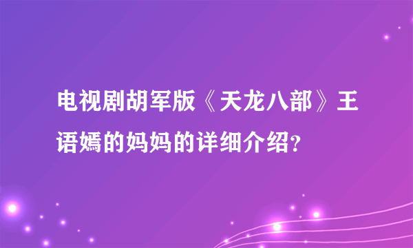 电视剧胡军版《天龙八部》王语嫣的妈妈的详细介绍？