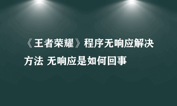 《王者荣耀》程序无响应解决方法 无响应是如何回事