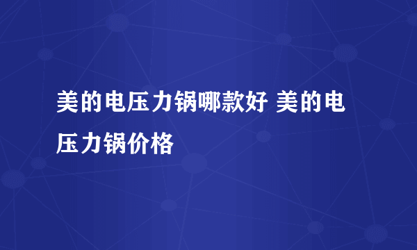 美的电压力锅哪款好 美的电压力锅价格