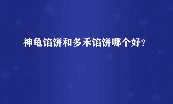 神龟馅饼和多禾馅饼哪个好？