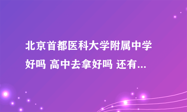 北京首都医科大学附属中学 好吗 高中去拿好吗 还有想学医 是不是去这好点 有什么用吗