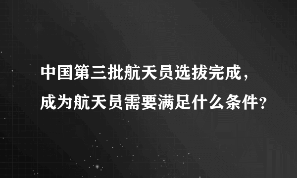 中国第三批航天员选拔完成，成为航天员需要满足什么条件？