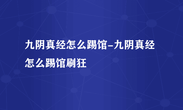 九阴真经怎么踢馆-九阴真经怎么踢馆刷狂