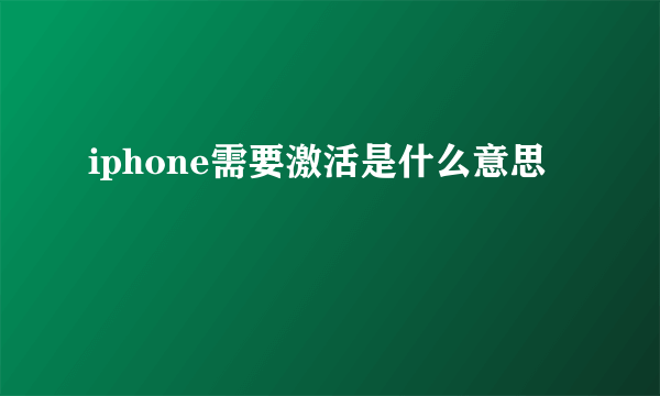 iphone需要激活是什么意思