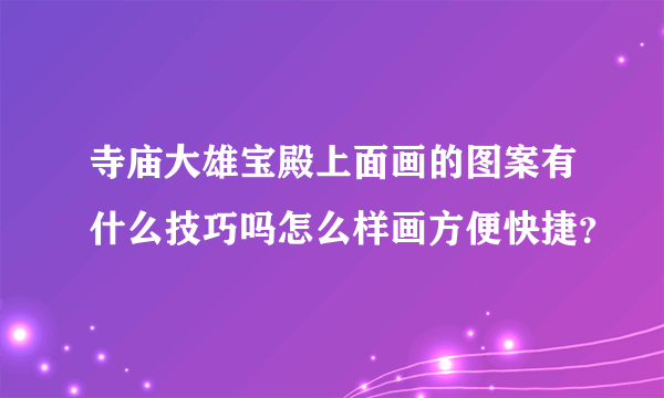 寺庙大雄宝殿上面画的图案有什么技巧吗怎么样画方便快捷？