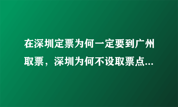 在深圳定票为何一定要到广州取票，深圳为何不设取票点以方便深圳民工。