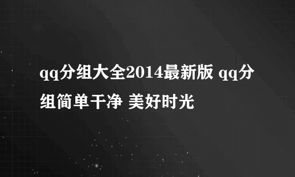 qq分组大全2014最新版 qq分组简单干净 美好时光