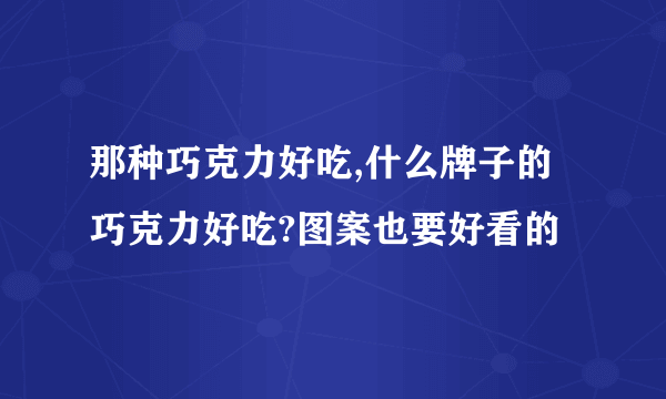 那种巧克力好吃,什么牌子的巧克力好吃?图案也要好看的