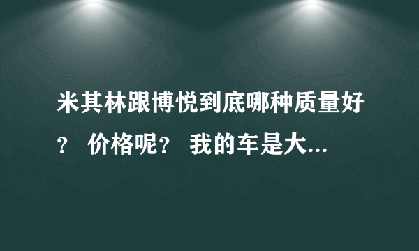 米其林跟博悦到底哪种质量好？ 价格呢？ 我的车是大众朗逸1.6.谢谢！