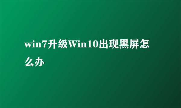 win7升级Win10出现黑屏怎么办