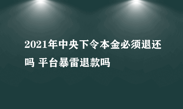 2021年中央下令本金必须退还吗 平台暴雷退款吗