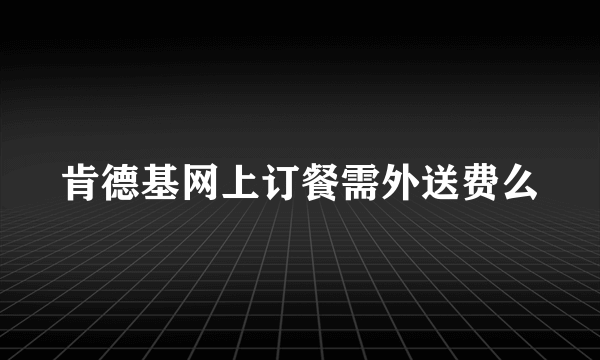 肯德基网上订餐需外送费么