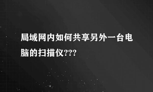 局域网内如何共享另外一台电脑的扫描仪???