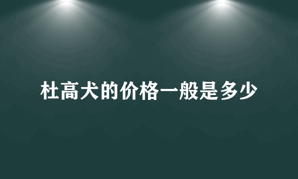 杜高犬的价格一般是多少