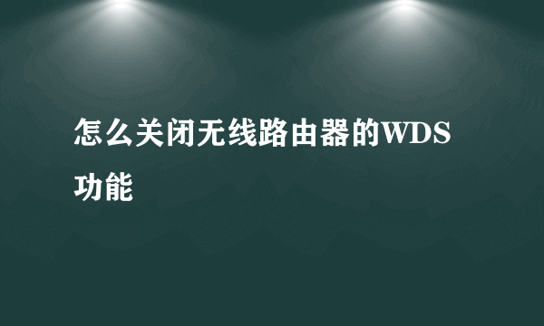 怎么关闭无线路由器的WDS功能