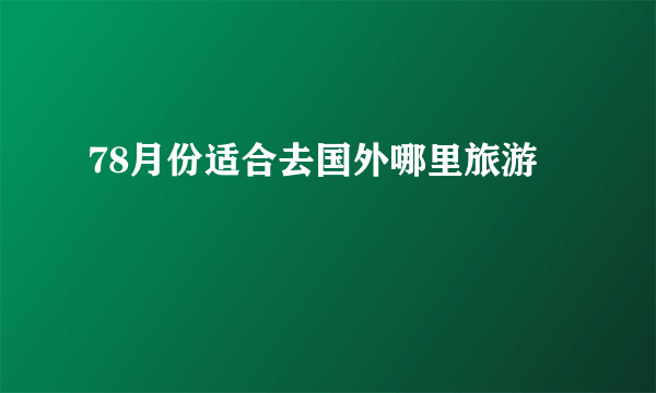 78月份适合去国外哪里旅游