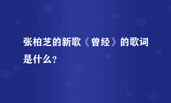 张柏芝的新歌《曾经》的歌词是什么？