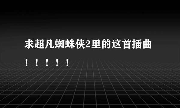 求超凡蜘蛛侠2里的这首插曲！！！！！