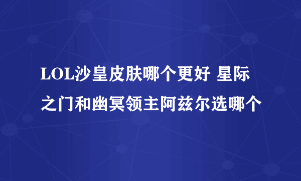 LOL沙皇皮肤哪个更好 星际之门和幽冥领主阿兹尔选哪个