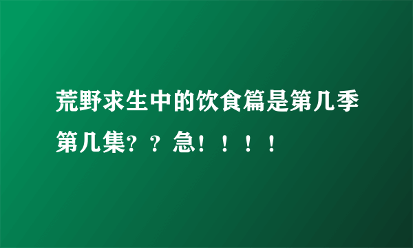 荒野求生中的饮食篇是第几季第几集？？急！！！！