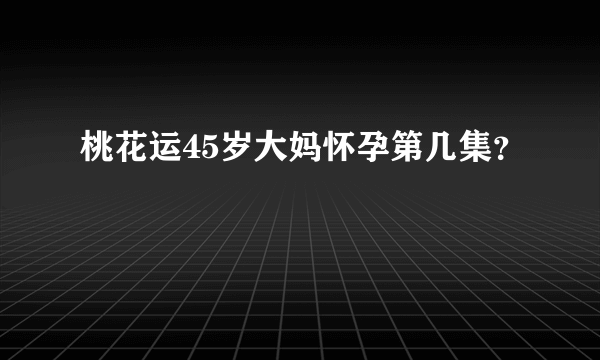 桃花运45岁大妈怀孕第几集？