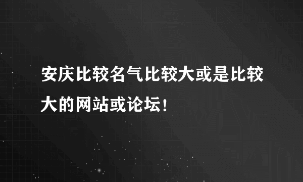 安庆比较名气比较大或是比较大的网站或论坛！