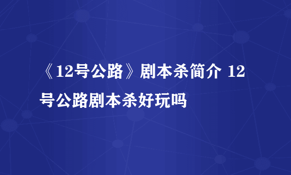 《12号公路》剧本杀简介 12号公路剧本杀好玩吗