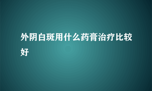 外阴白斑用什么药膏治疗比较好