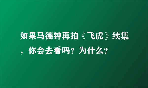 如果马德钟再拍《飞虎》续集，你会去看吗？为什么？