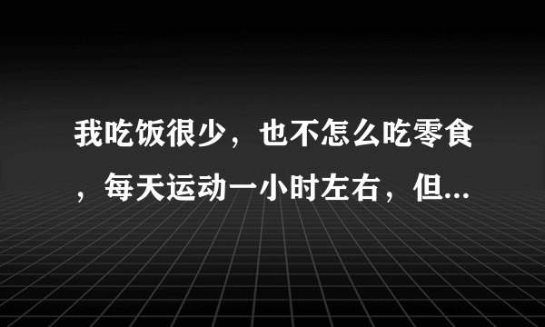 我吃饭很少，也不怎么吃零食，每天运动一小时左右，但就是瘦不下来，这是为什么？吃什么减肥药有效呢？