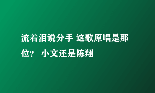 流着泪说分手 这歌原唱是那位？ 小文还是陈翔