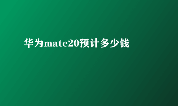 华为mate20预计多少钱