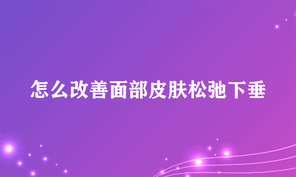 怎么改善面部皮肤松弛下垂