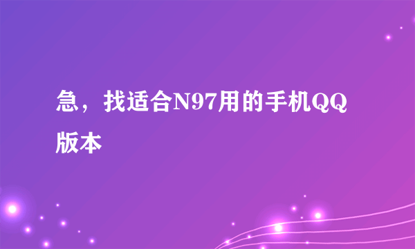 急，找适合N97用的手机QQ版本