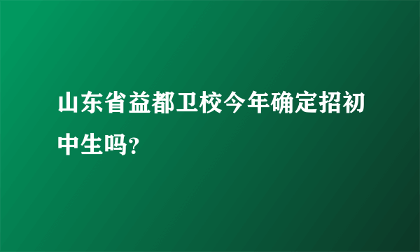 山东省益都卫校今年确定招初中生吗？