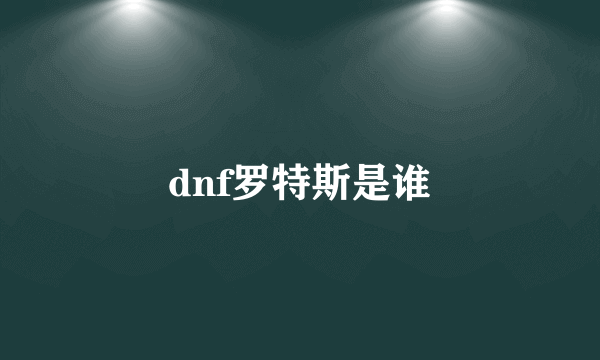 dnf罗特斯是谁