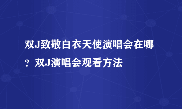 双J致敬白衣天使演唱会在哪？双J演唱会观看方法