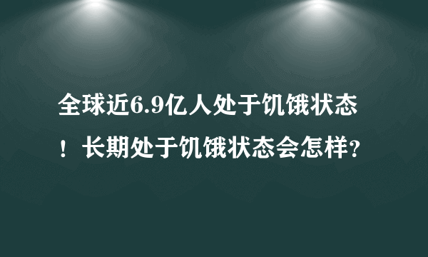 全球近6.9亿人处于饥饿状态！长期处于饥饿状态会怎样？