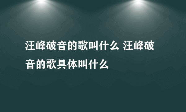 汪峰破音的歌叫什么 汪峰破音的歌具体叫什么