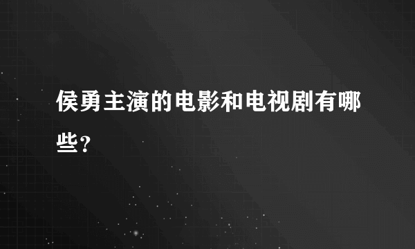 侯勇主演的电影和电视剧有哪些？