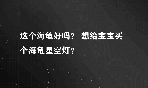 这个海龟好吗？ 想给宝宝买个海龟星空灯？