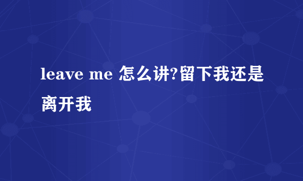 leave me 怎么讲?留下我还是离开我